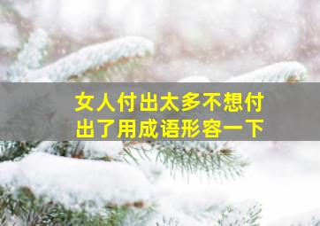 女人付出太多不想付出了用成语形容一下