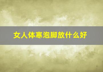 女人体寒泡脚放什么好