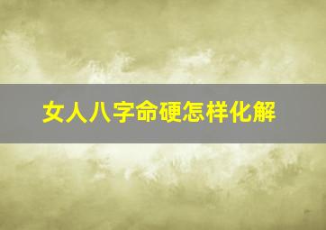 女人八字命硬怎样化解