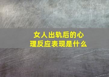 女人出轨后的心理反应表现是什么