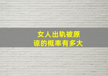 女人出轨被原谅的概率有多大