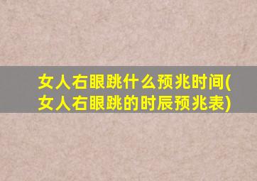 女人右眼跳什么预兆时间(女人右眼跳的时辰预兆表)