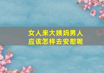 女人来大姨妈男人应该怎样去安慰呢