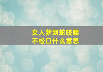 女人梦到蛇咬腰不松口什么意思