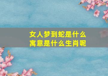 女人梦到蛇是什么寓意是什么生肖呢