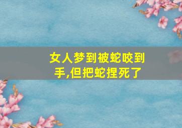 女人梦到被蛇咬到手,但把蛇捏死了