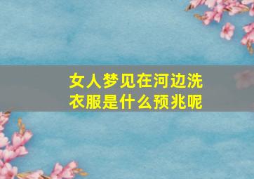 女人梦见在河边洗衣服是什么预兆呢