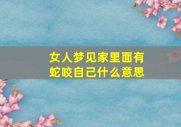 女人梦见家里面有蛇咬自己什么意思