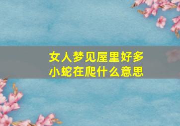 女人梦见屋里好多小蛇在爬什么意思