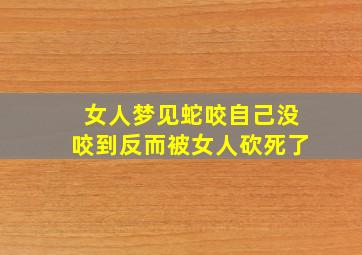 女人梦见蛇咬自己没咬到反而被女人砍死了