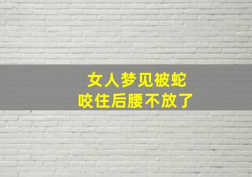 女人梦见被蛇咬住后腰不放了