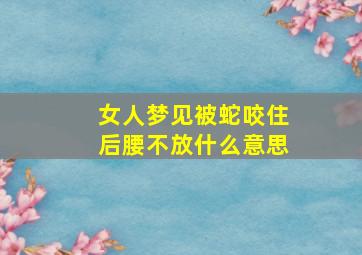 女人梦见被蛇咬住后腰不放什么意思