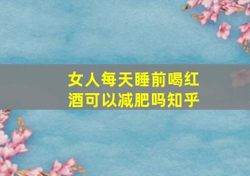 女人每天睡前喝红酒可以减肥吗知乎