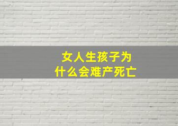 女人生孩子为什么会难产死亡