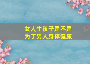 女人生孩子是不是为了男人身体健康