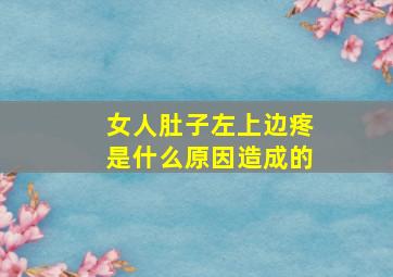 女人肚子左上边疼是什么原因造成的