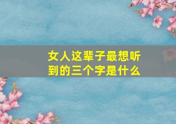 女人这辈子最想听到的三个字是什么