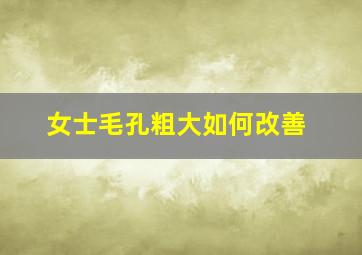 女士毛孔粗大如何改善