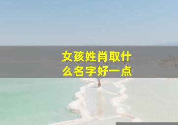 女孩姓肖取什么名字好一点