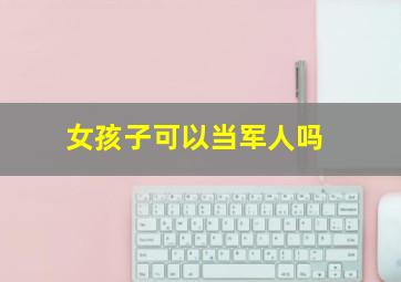 女孩子可以当军人吗