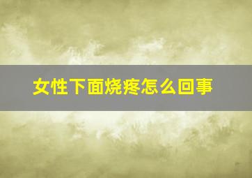 女性下面烧疼怎么回事