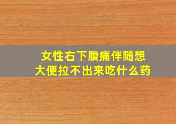 女性右下腹痛伴随想大便拉不出来吃什么药