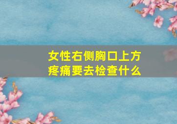 女性右侧胸口上方疼痛要去检查什么