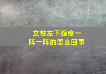 女性左下腹疼一阵一阵的怎么回事