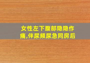 女性左下腹部隐隐作痛,伴尿频尿急同房后