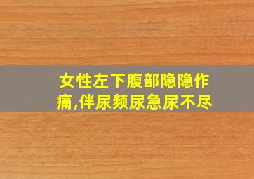 女性左下腹部隐隐作痛,伴尿频尿急尿不尽