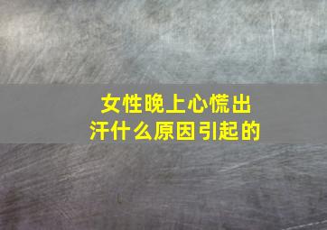 女性晚上心慌出汗什么原因引起的