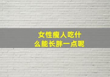 女性瘦人吃什么能长胖一点呢