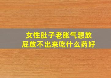 女性肚子老胀气想放屁放不出来吃什么药好