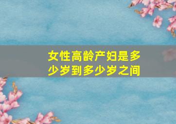 女性高龄产妇是多少岁到多少岁之间