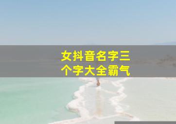 女抖音名字三个字大全霸气