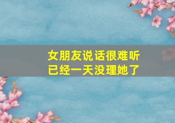 女朋友说话很难听已经一天没理她了