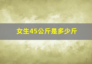 女生45公斤是多少斤