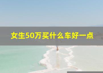 女生50万买什么车好一点