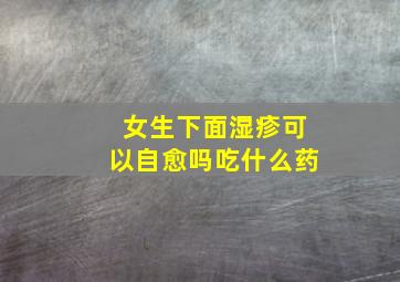 女生下面湿疹可以自愈吗吃什么药