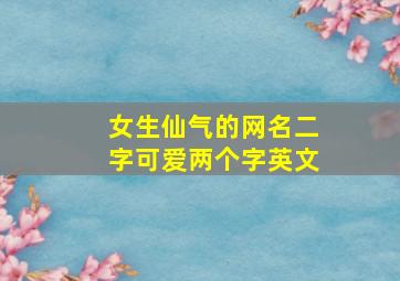 女生仙气的网名二字可爱两个字英文