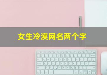 女生冷漠网名两个字