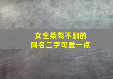 女生桀骜不驯的网名二字可爱一点