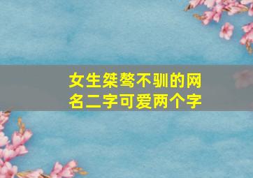 女生桀骜不驯的网名二字可爱两个字