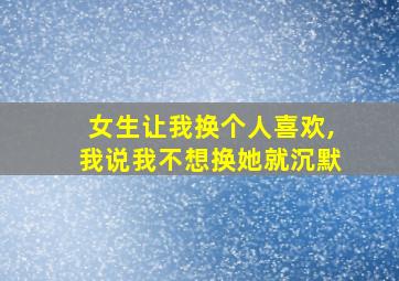 女生让我换个人喜欢,我说我不想换她就沉默