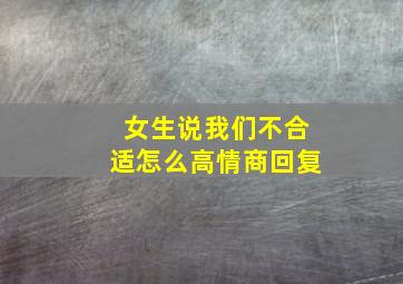 女生说我们不合适怎么高情商回复