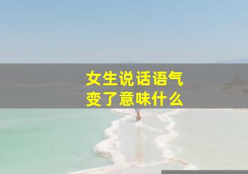 女生说话语气变了意味什么