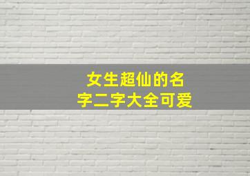 女生超仙的名字二字大全可爱