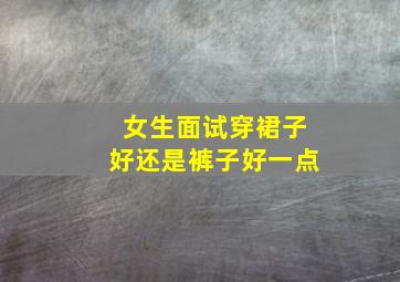 女生面试穿裙子好还是裤子好一点