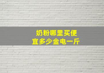 奶粉哪里买便宜多少金电一斤