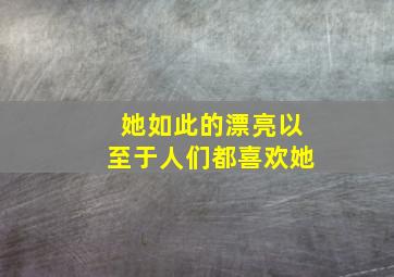 她如此的漂亮以至于人们都喜欢她